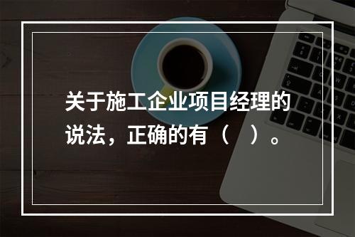 关于施工企业项目经理的说法，正确的有（　）。