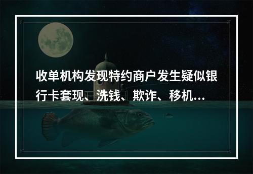 收单机构发现特约商户发生疑似银行卡套现、洗钱、欺诈、移机、留