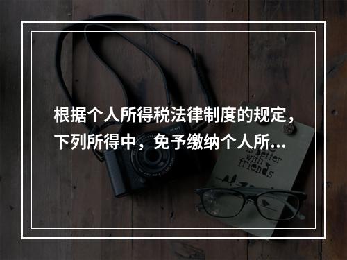 根据个人所得税法律制度的规定，下列所得中，免予缴纳个人所得税