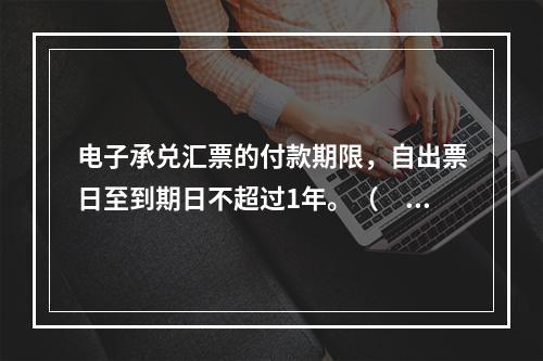 电子承兑汇票的付款期限，自出票日至到期日不超过1年。（　　）