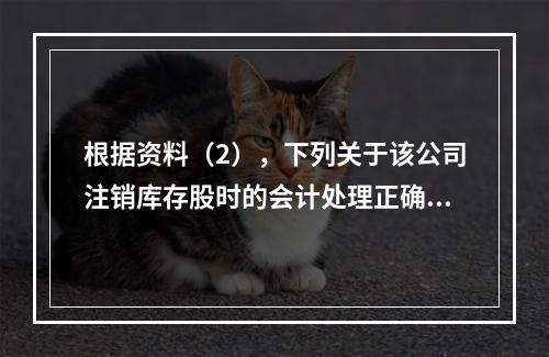 根据资料（2），下列关于该公司注销库存股时的会计处理正确的是