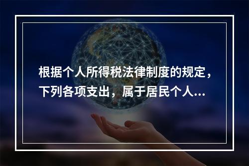 根据个人所得税法律制度的规定，下列各项支出，属于居民个人综合