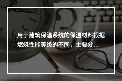 用于建筑保温系统的保温材料根据燃烧性能等级的不同，主要分为三