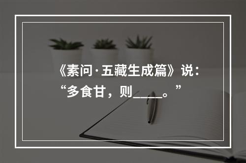 《素问·五藏生成篇》说：“多食甘，则____。”