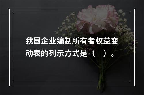 我国企业编制所有者权益变动表的列示方式是（　）。