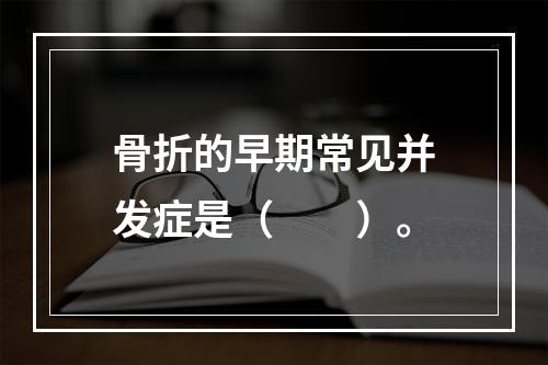 骨折的早期常见并发症是（　　）。