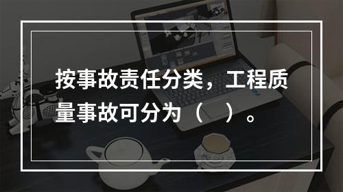 按事故责任分类，工程质量事故可分为（　）。