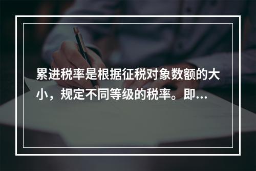 累进税率是根据征税对象数额的大小，规定不同等级的税率。即征税