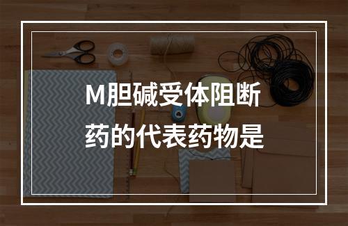 M胆碱受体阻断药的代表药物是