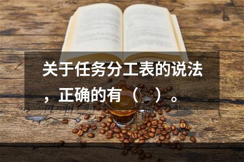 关于任务分工表的说法，正确的有（　）。