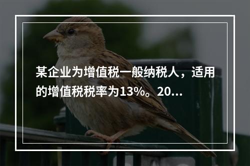 某企业为增值税一般纳税人，适用的增值税税率为13%。2019