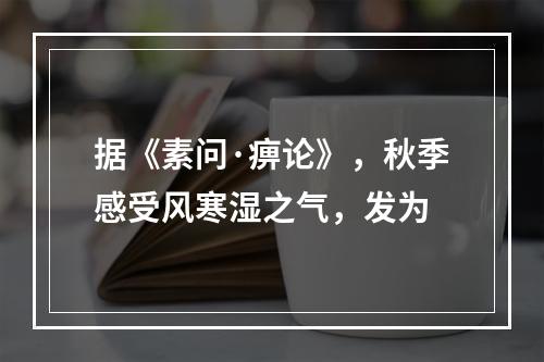 据《素问·痹论》，秋季感受风寒湿之气，发为