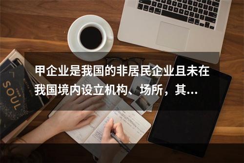 甲企业是我国的非居民企业且未在我国境内设立机构、场所，其从中