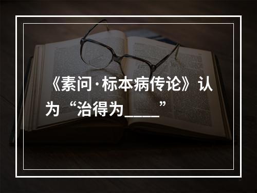 《素问·标本病传论》认为“治得为____”