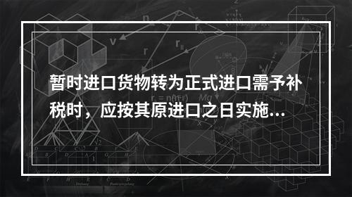 暂时进口货物转为正式进口需予补税时，应按其原进口之日实施的税