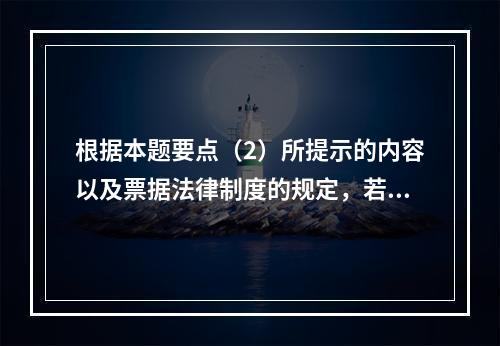 根据本题要点（2）所提示的内容以及票据法律制度的规定，若B企