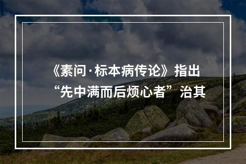 《素问·标本病传论》指出“先中满而后烦心者”治其