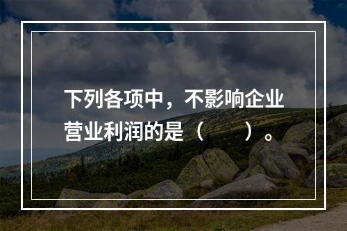 下列各项中，不影响企业营业利润的是（　　）。