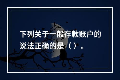 下列关于一般存款账户的说法正确的是（ ）。