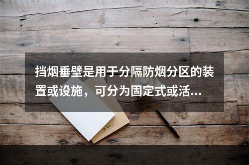 挡烟垂壁是用于分隔防烟分区的装置或设施，可分为固定式或活动式