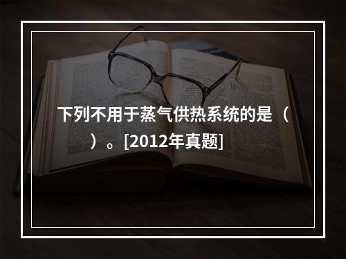 下列不用于蒸气供热系统的是（　　）。[2012年真题]