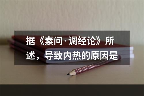 据《素问·调经论》所述，导致内热的原因是