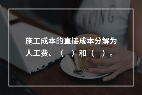 施工成本的直接成本分解为人工费、（　）和（　）。