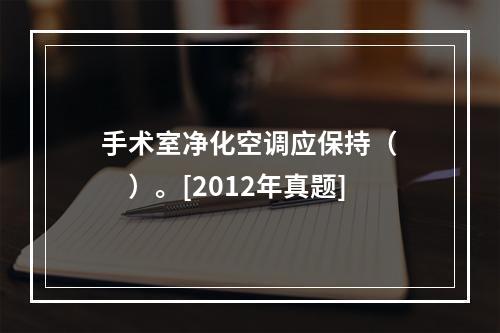 手术室净化空调应保持（　　）。[2012年真题]