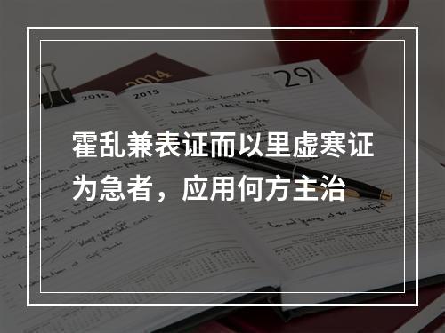 霍乱兼表证而以里虚寒证为急者，应用何方主治