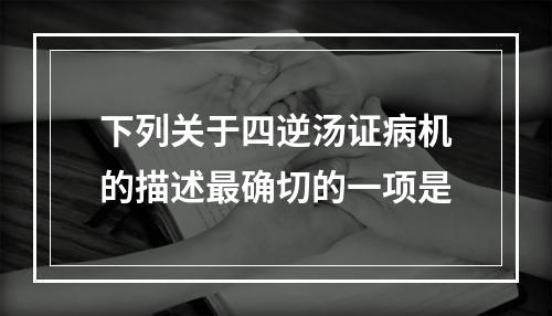 下列关于四逆汤证病机的描述最确切的一项是