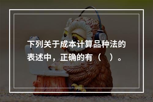 下列关于成本计算品种法的表述中，正确的有（　）。