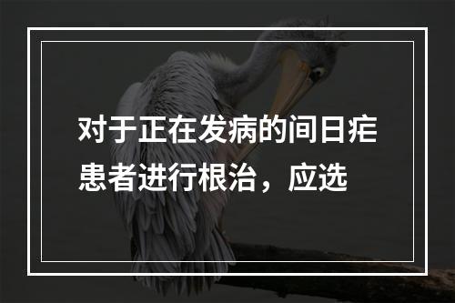 对于正在发病的间日疟患者进行根治，应选