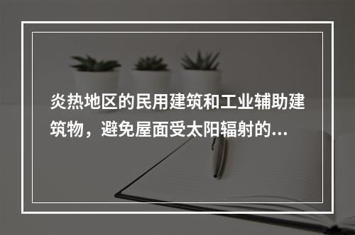 炎热地区的民用建筑和工业辅助建筑物，避免屋面受太阳辐射的较