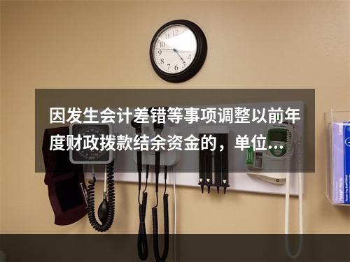 因发生会计差错等事项调整以前年度财政拨款结余资金的，单位按照