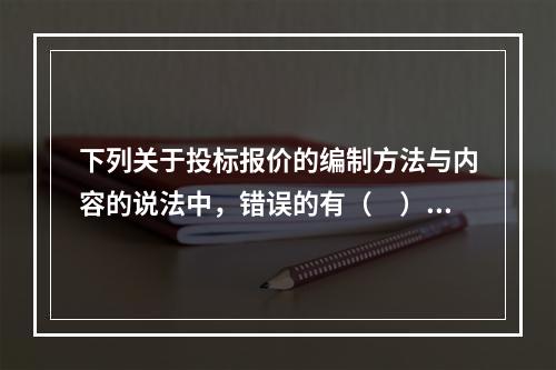 下列关于投标报价的编制方法与内容的说法中，错误的有（　）。