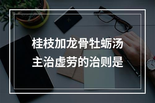 桂枝加龙骨牡蛎汤主治虚劳的治则是