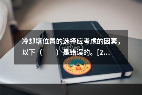 冷却塔位置的选择应考虑的因素，以下（　　）是错误的。[20