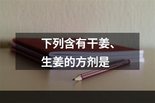 下列含有干姜、生姜的方剂是