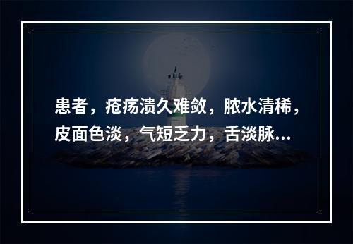 患者，疮疡溃久难敛，脓水清稀，皮面色淡，气短乏力，舌淡脉细弱