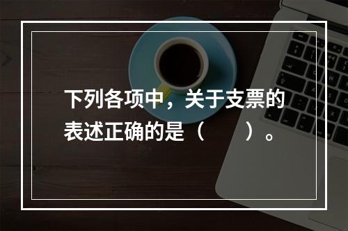 下列各项中，关于支票的表述正确的是（　　）。