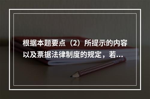 根据本题要点（2）所提示的内容以及票据法律制度的规定，若B企