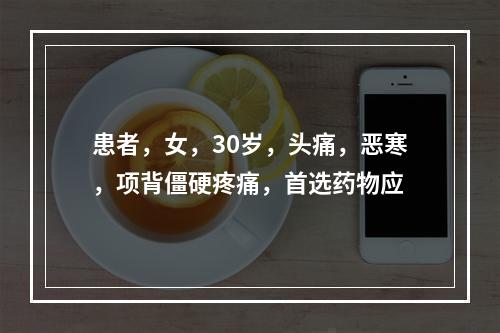 患者，女，30岁，头痛，恶寒，项背僵硬疼痛，首选药物应