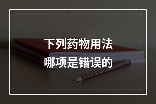 下列药物用法哪项是错误的