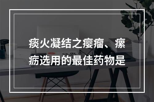 痰火凝结之瘿瘤、瘰疬选用的最佳药物是