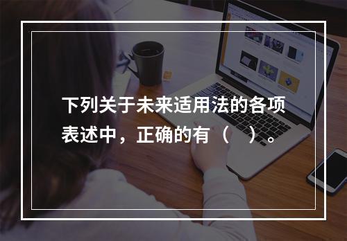 下列关于未来适用法的各项表述中，正确的有（　）。