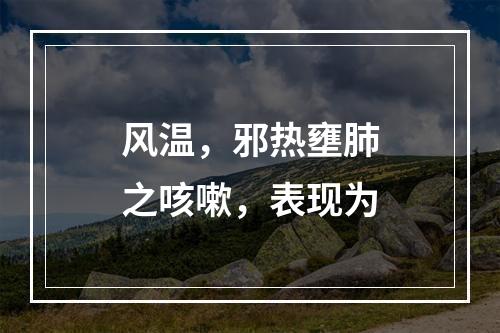 风温，邪热壅肺之咳嗽，表现为