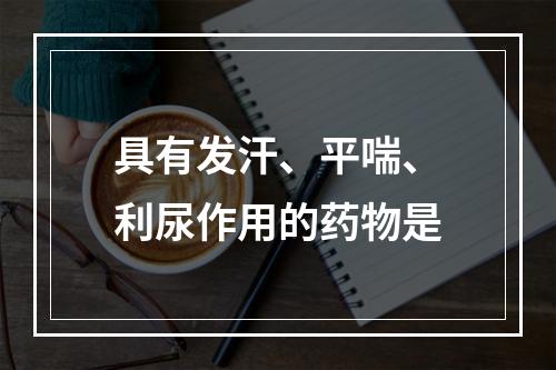 具有发汗、平喘、利尿作用的药物是