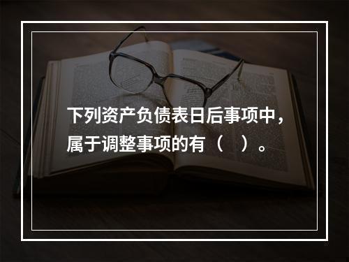 下列资产负债表日后事项中，属于调整事项的有（　）。