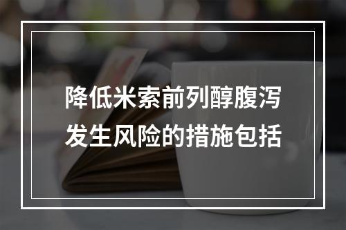 降低米索前列醇腹泻发生风险的措施包括