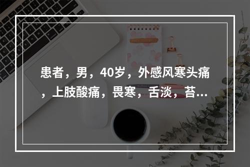 患者，男，40岁，外感风寒头痛，上肢酸痛，畏寒，舌淡，苔白，